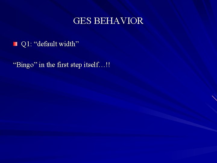 GES BEHAVIOR Q 1: “default width” “Bingo” in the first step itself…!! 