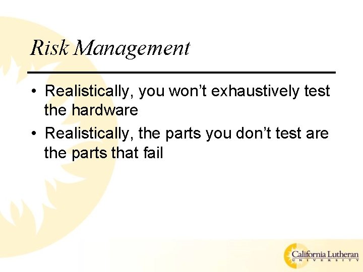 Risk Management • Realistically, you won’t exhaustively test the hardware • Realistically, the parts