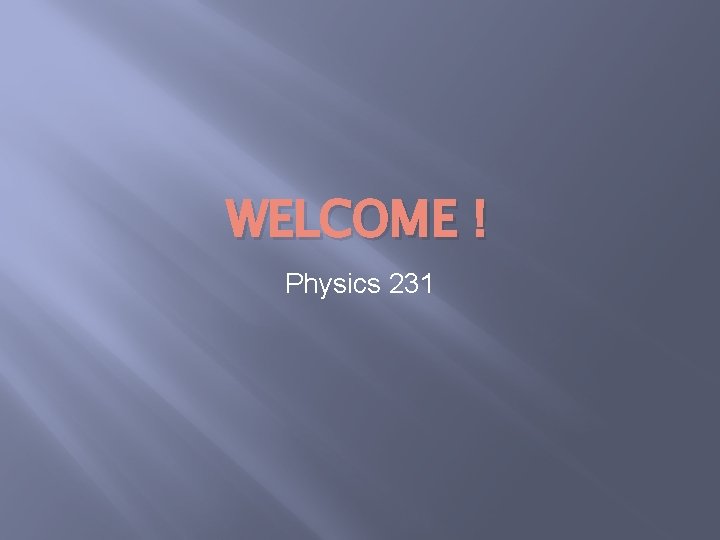 WELCOME ! Physics 231 