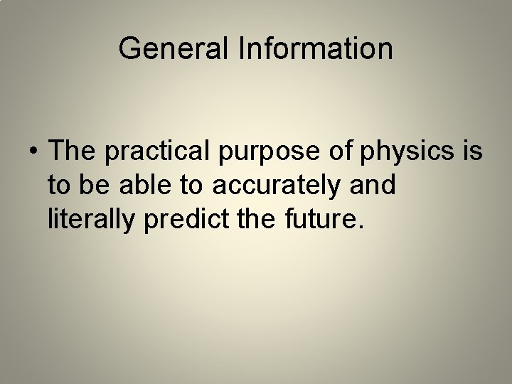 General Information • The practical purpose of physics is to be able to accurately