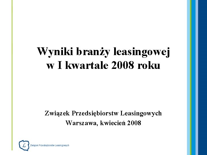 Wyniki branży leasingowej w I kwartale 2008 roku Związek Przedsiębiorstw Leasingowych Warszawa, kwiecień 2008