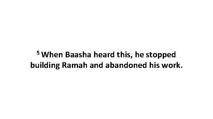 5 When Baasha heard this, he stopped building Ramah and abandoned his work. 