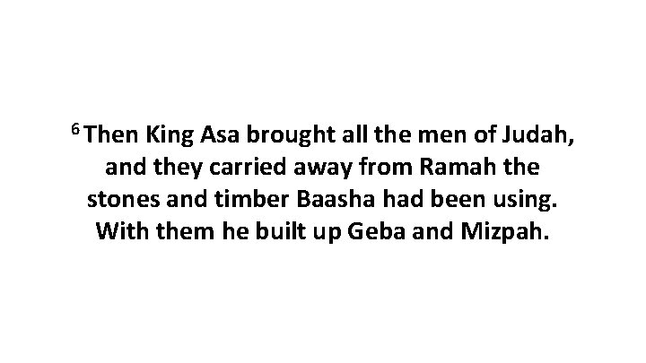 6 Then King Asa brought all the men of Judah, and they carried away