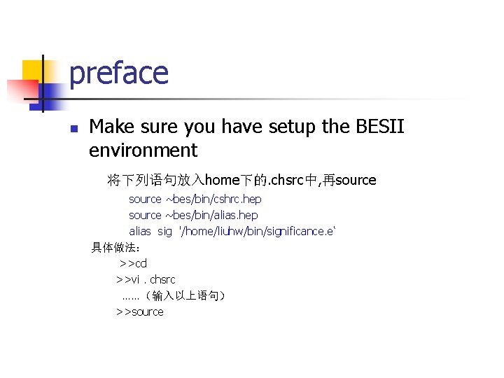 preface n Make sure you have setup the BESII environment 将下列语句放入home下的. chsrc中, 再source ~bes/bin/cshrc.