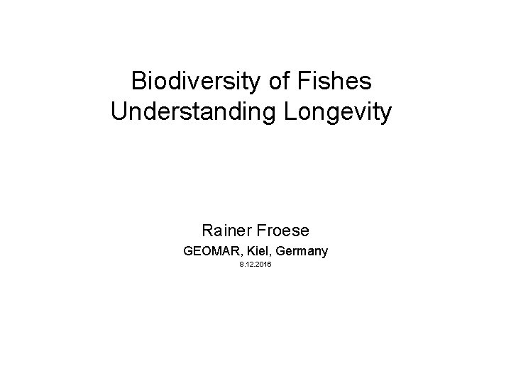 Biodiversity of Fishes Understanding Longevity Rainer Froese GEOMAR, Kiel, Germany 8. 12. 2016 
