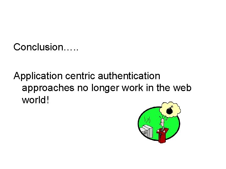 Conclusion…. . Application centric authentication approaches no longer work in the web world! 