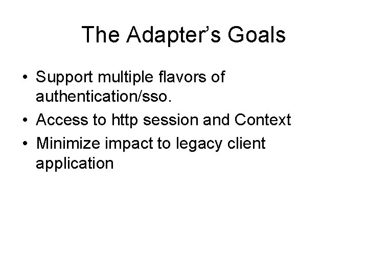 The Adapter’s Goals • Support multiple flavors of authentication/sso. • Access to http session