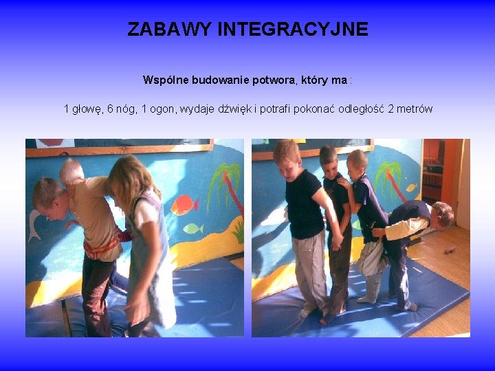 ZABAWY INTEGRACYJNE Wspólne budowanie potwora, który ma : 1 głowę, 6 nóg, 1 ogon,