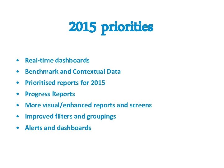 2015 priorities • Real-time dashboards • Benchmark and Contextual Data • Prioritised reports for