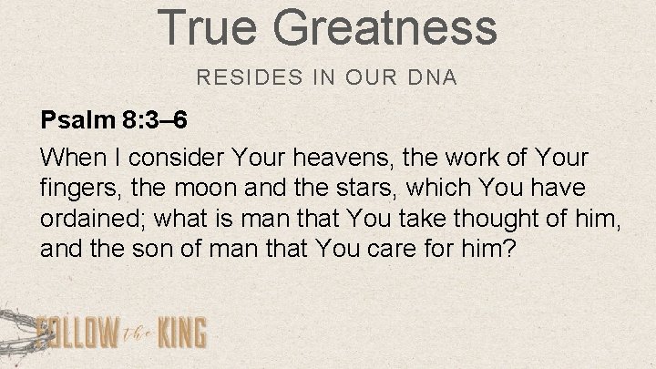 True Greatness RESIDES IN OUR DNA Psalm 8: 3– 6 When I consider Your