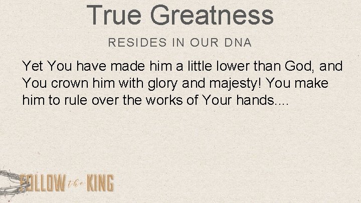 True Greatness RESIDES IN OUR DNA Yet You have made him a little lower