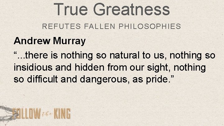 True Greatness REFUTES FALLEN PHILOSOPHIES Andrew Murray “. . . there is nothing so