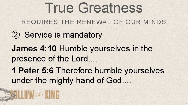 True Greatness REQUIRES THE RENEWAL OF OUR MINDS ② Service is mandatory James 4: