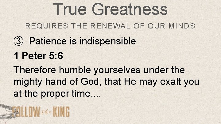True Greatness REQUIRES THE RENEWAL OF OUR MINDS ③ Patience is indispensible 1 Peter