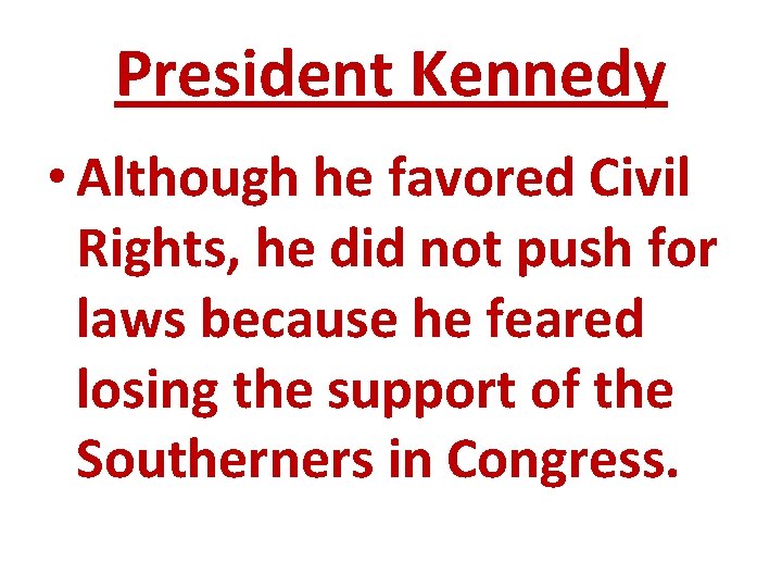 President Kennedy • Although he favored Civil Rights, he did not push for laws