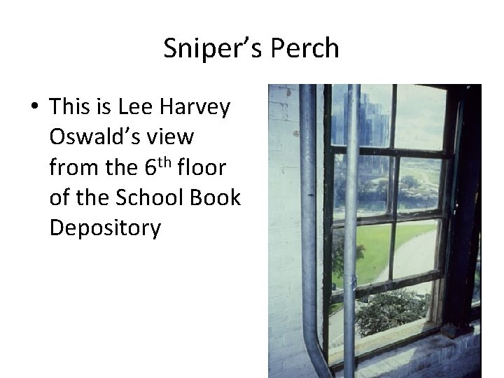 Sniper’s Perch • This is Lee Harvey Oswald’s view from the 6 th floor