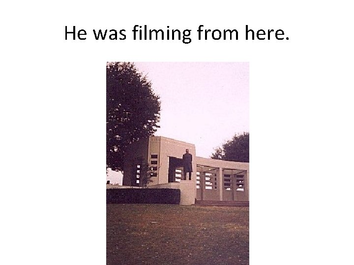 He was filming from here. 