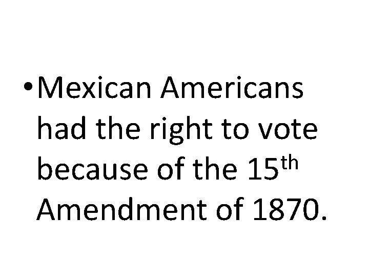  • Mexican Americans had the right to vote th because of the 15