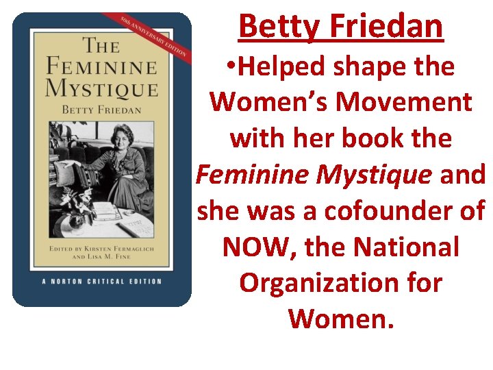Betty Friedan • Helped shape the Women’s Movement with her book the Feminine Mystique