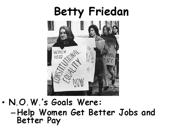 Betty Friedan • N. O. W. ’s Goals Were: – Help Women Get Better