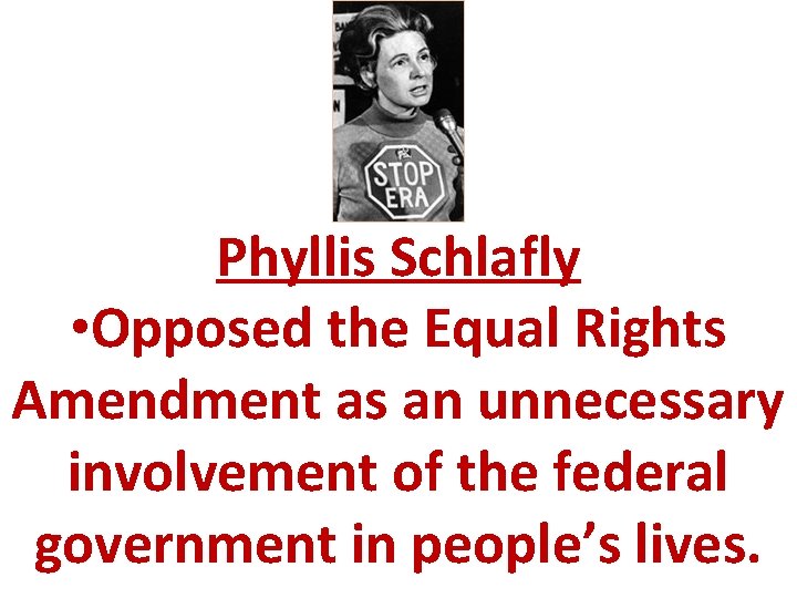 Phyllis Schlafly • Opposed the Equal Rights Amendment as an unnecessary involvement of the