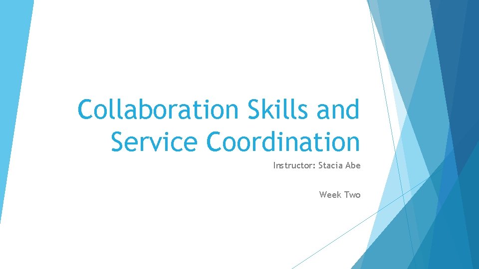 Collaboration Skills and Service Coordination Instructor: Stacia Abe Week Two 