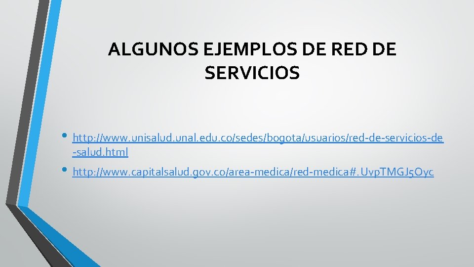 ALGUNOS EJEMPLOS DE RED DE SERVICIOS • http: //www. unisalud. unal. edu. co/sedes/bogota/usuarios/red-de-servicios-de -salud. ALGUNOS EJEMPLOS DE RED DE SERVICIOS • http: //www. unisalud. unal. edu. co/sedes/bogota/usuarios/red-de-servicios-de -salud.
