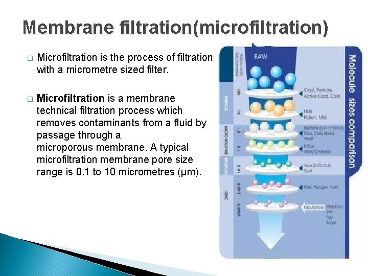 Membrane filtration(microfiltration) � Microfiltration is the process of filtration with a micrometre sized filter.