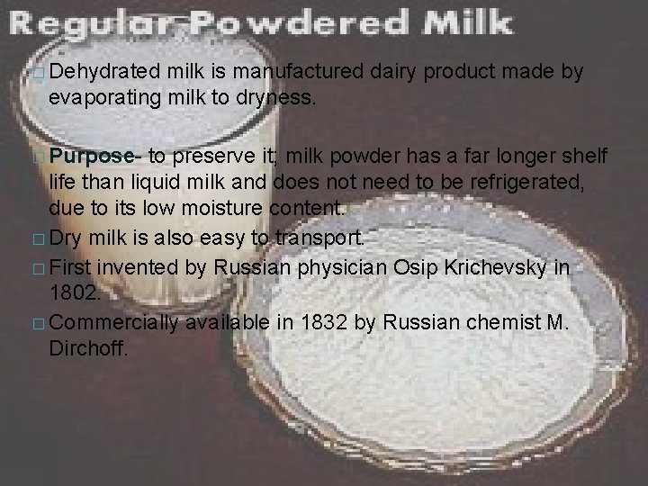 � Dehydrated milk is manufactured dairy product made by evaporating milk to dryness. �