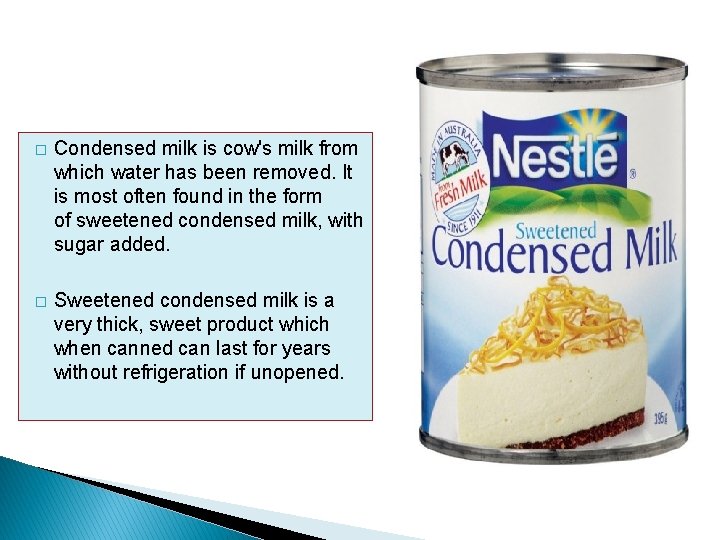 � Condensed milk is cow's milk from which water has been removed. It is