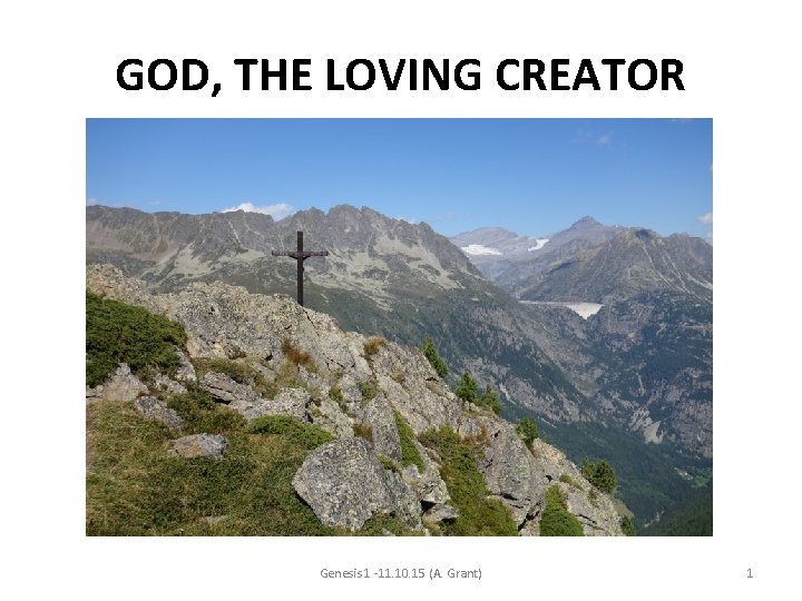 GOD, THE LOVING CREATOR Genesis 1 -11. 10. 15 (A. Grant) 1 