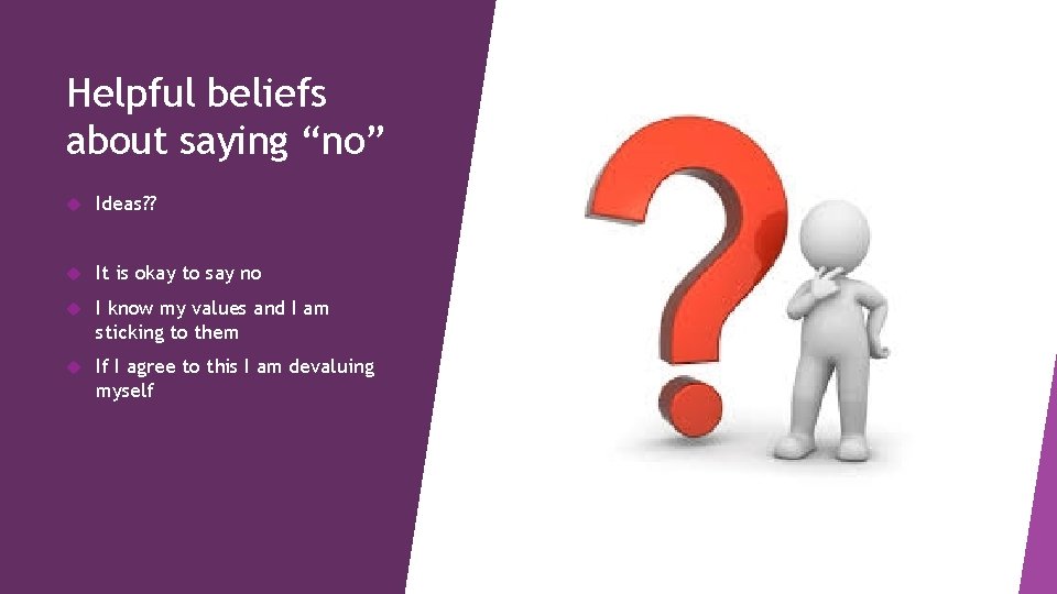 Helpful beliefs about saying “no” Ideas? ? It is okay to say no I