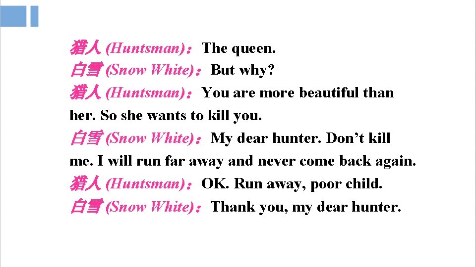 猎人 (Huntsman)：The queen. 白雪 (Snow White)：But why? 猎人 (Huntsman)：You are more beautiful than her.