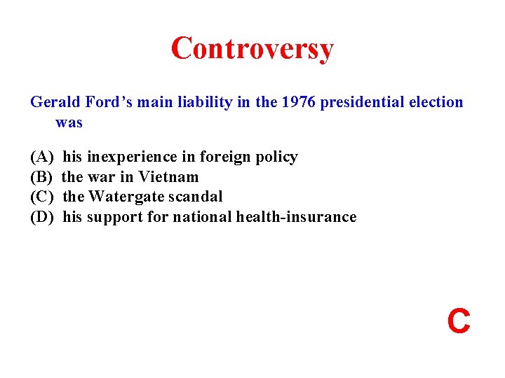 Controversy Gerald Ford’s main liability in the 1976 presidential election was (A) (B) (C)