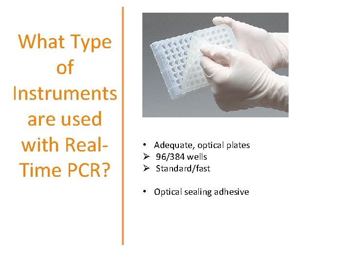 What Type of Instruments are used with Real. Time PCR? • Adequate, optical plates