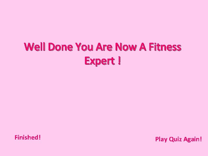 Well Done You Are Now A Fitness Expert ! Finished! Play Quiz Again! 