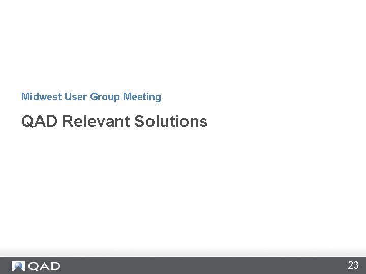 Midwest User Group Meeting QAD Relevant Solutions 23 