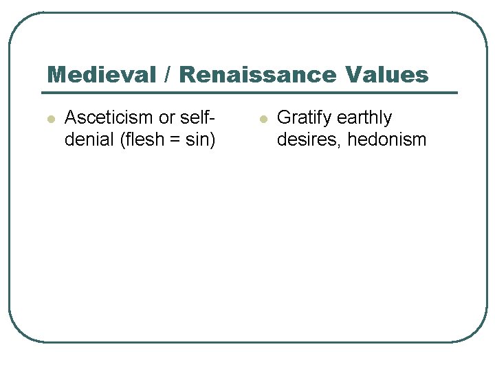 Medieval / Renaissance Values l Asceticism or selfdenial (flesh = sin) l Gratify earthly