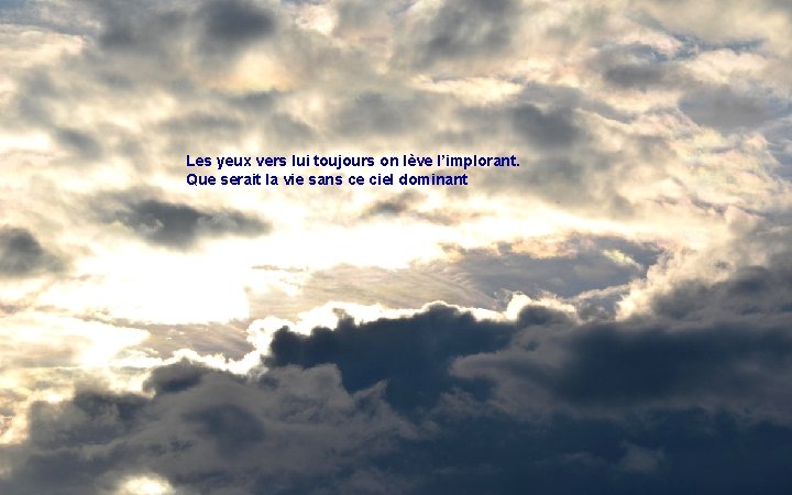 Les yeux vers lui toujours on lève l’implorant. Que serait la vie sans ce