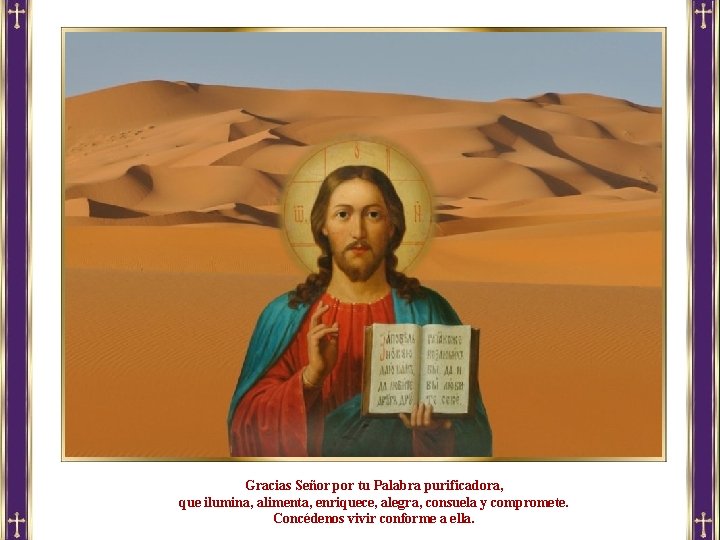 Gracias Señor por tu Palabra purificadora, que ilumina, alimenta, enriquece, alegra, consuela y compromete. Gracias Señor por tu Palabra purificadora, que ilumina, alimenta, enriquece, alegra, consuela y compromete.