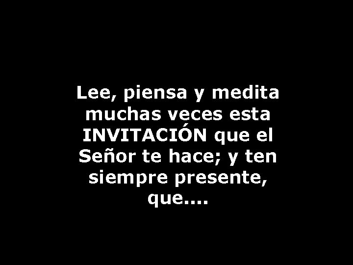 Lee, piensa y medita muchas veces esta INVITACIÓN que el Señor te hace; y