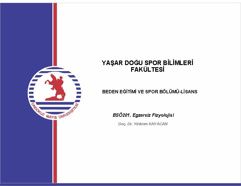 YAŞAR DOĞU SPOR BİLİMLERİ FAKÜLTESİ BEDEN EĞİTİMİ VE SPOR BÖLÜMÜ-LİSANS BSÖ 201, Egzersiz Fizyolojisi