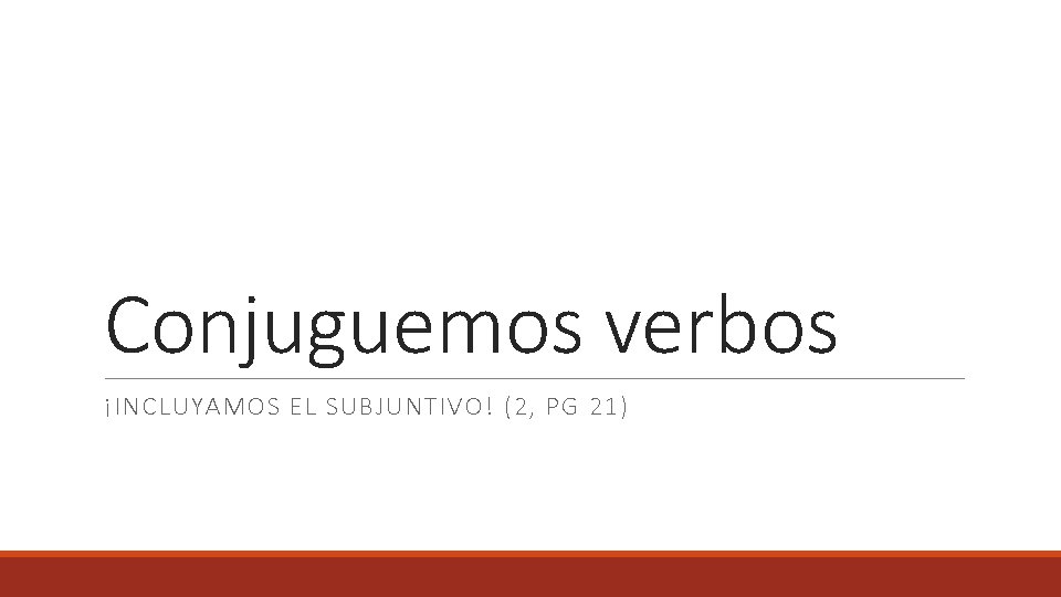 Conjuguemos verbos ¡INCLUYAMOS EL SUBJUNTIVO! (2, PG 21) 