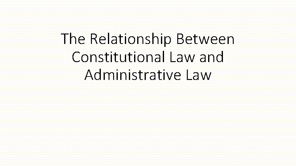 The Relationship Between Constitutional Law and Administrative Law 