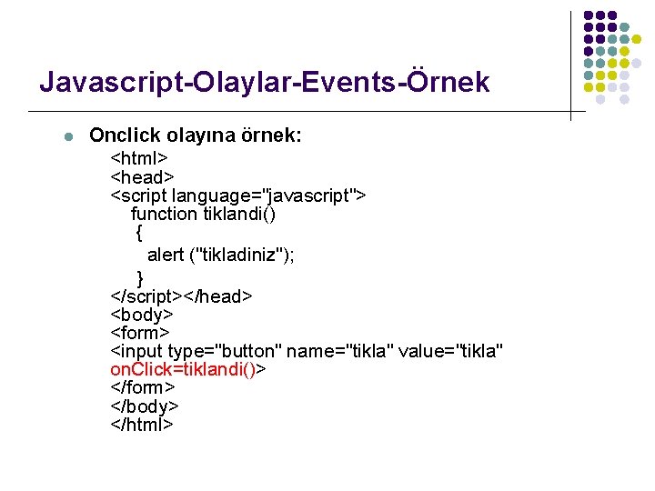 Javascript-Olaylar-Events-Örnek l Onclick olayına örnek: <html> <head> <script language="javascript"> function tiklandi() { alert ("tikladiniz");