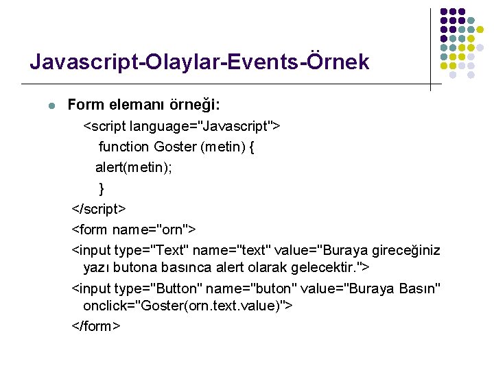 Javascript-Olaylar-Events-Örnek l Form elemanı örneği: <script language="Javascript"> function Goster (metin) { alert(metin); } </script>