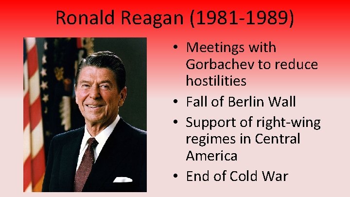 Ronald Reagan (1981 -1989) • Meetings with Gorbachev to reduce hostilities • Fall of