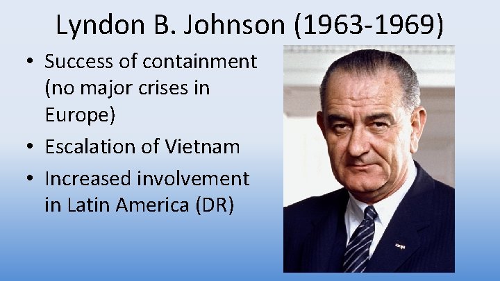 Lyndon B. Johnson (1963 -1969) • Success of containment (no major crises in Europe)