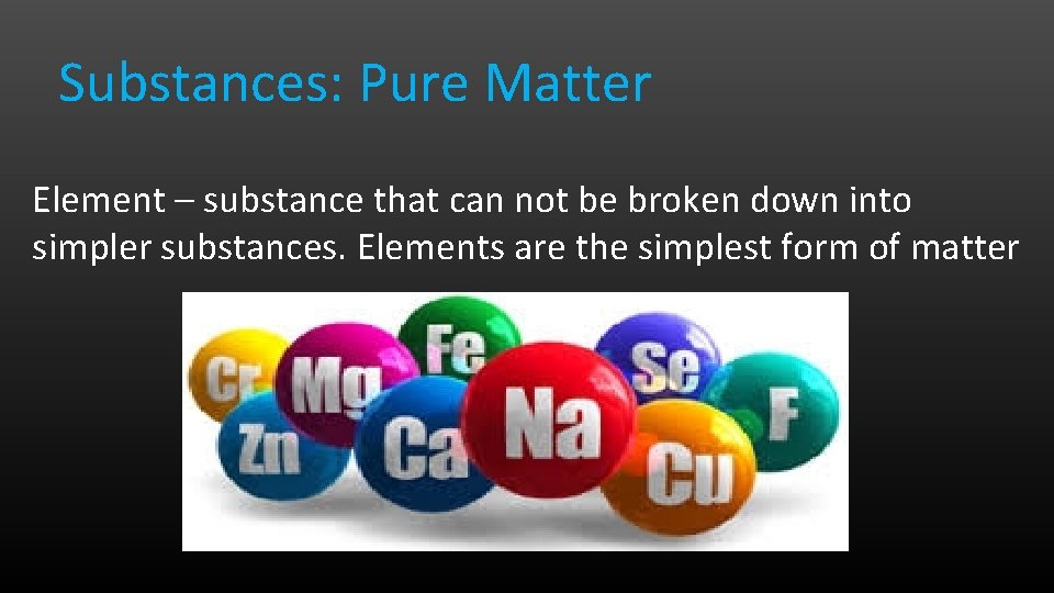 Substances: Pure Matter Element – substance that can not be broken down into simpler