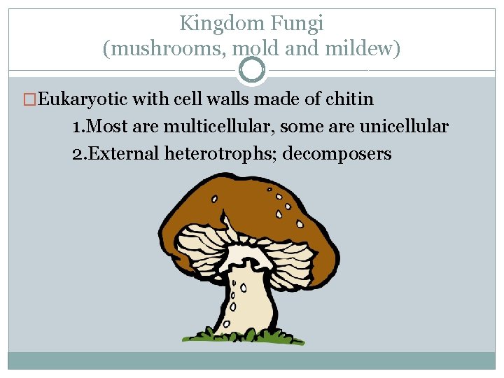 Kingdom Fungi (mushrooms, mold and mildew) �Eukaryotic with cell walls made of chitin 1.